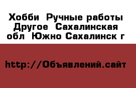 Хобби. Ручные работы Другое. Сахалинская обл.,Южно-Сахалинск г.